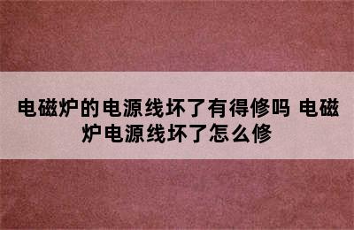 电磁炉的电源线坏了有得修吗 电磁炉电源线坏了怎么修